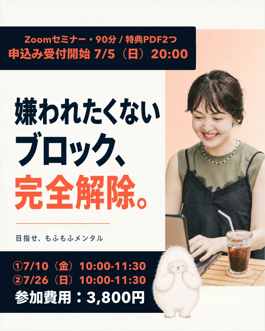 嫌われたくないブロック完全解除セミナー 〜目指せ、もふもふメンタル〜｜7/10（金）・7/26（日）10:00-11:30 Zoom90分 参加費3,800円 申込受付開始7/5（日）20:00